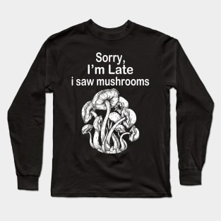 Sorry I'm Late I Saw Mushrooms Long Sleeve T-Shirt